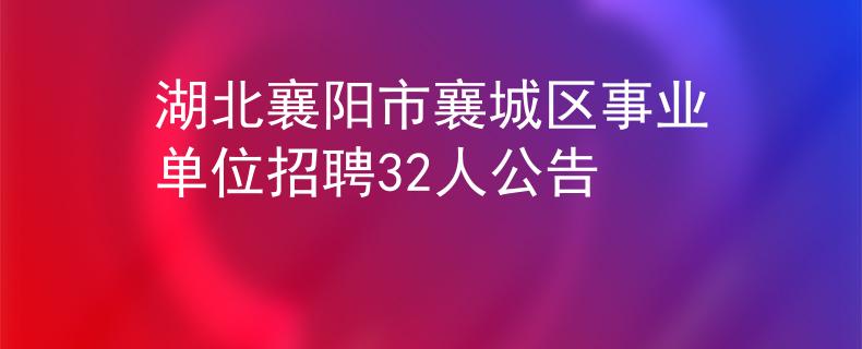 湖北襄阳市襄城区事业单位招聘32人公告