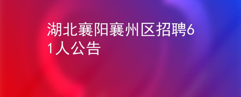 湖北襄阳襄州区招聘61人公告