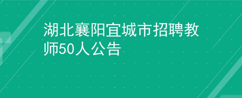 湖北襄阳宜城市招聘教师50人公告