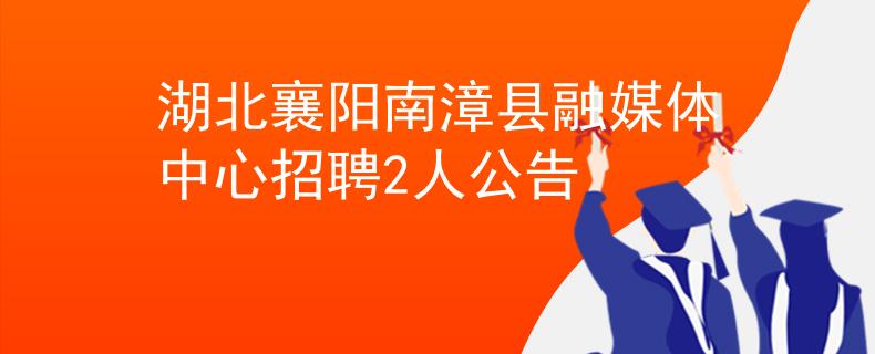 湖北襄阳南漳县融媒体中心招聘2人公告