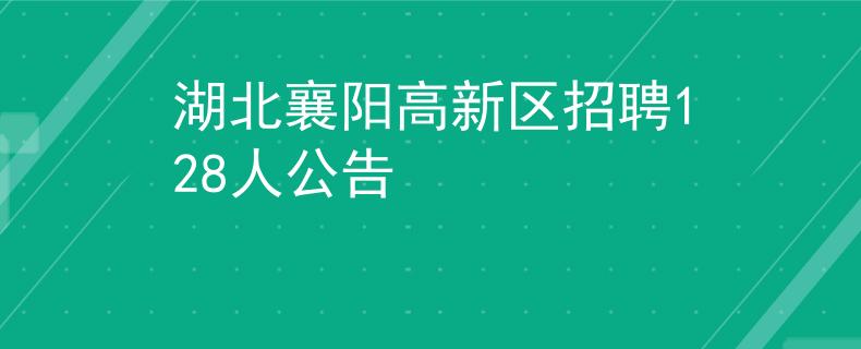 湖北襄阳高新区招聘128人公告