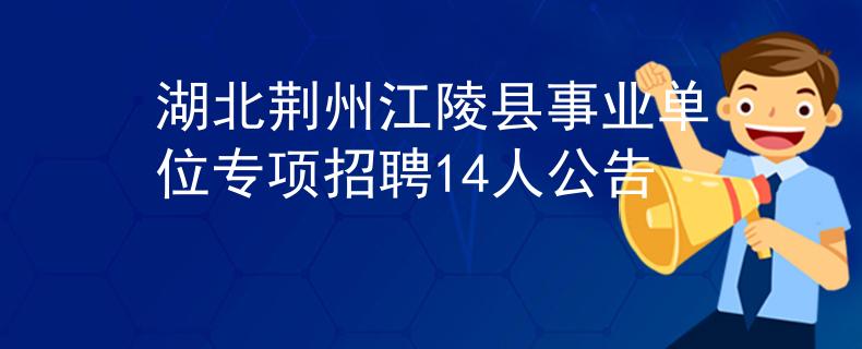 湖北荆州江陵县事业单位专项招聘14人公告