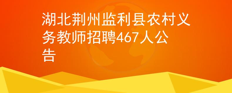 湖北荆州监利县农村义务教师招聘467人公告