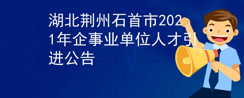 湖北荆州石首市2021年企事业单位人才引进公告