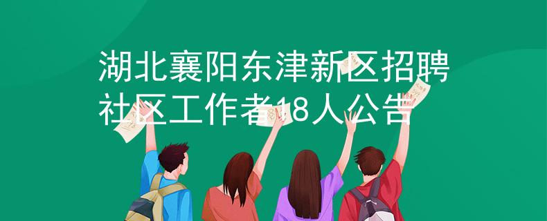 湖北襄阳东津新区招聘社区工作者18人公告