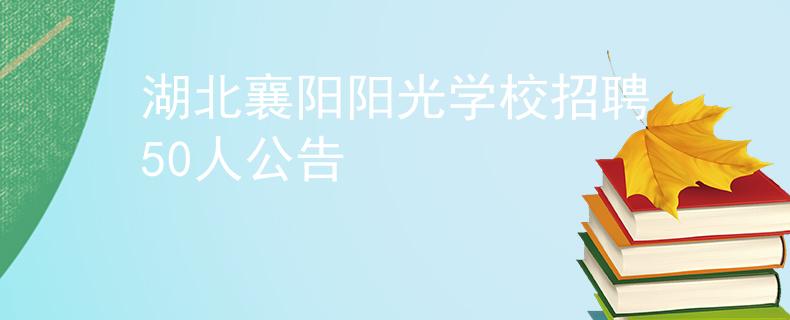 湖北襄阳阳光学校招聘50人公告