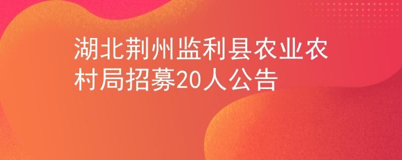 湖北荆州监利县农业农村局招募20人公告