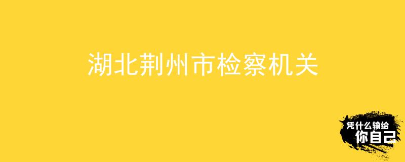 湖北荆州市检察机关