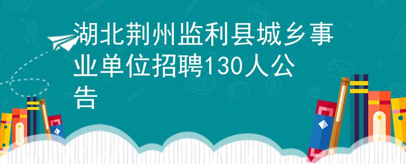 湖北荆州监利县城乡事业单位招聘130人公告