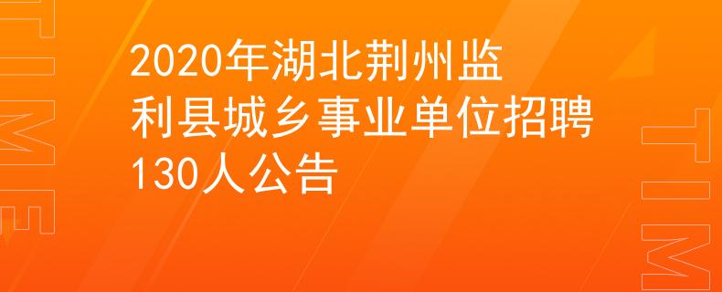 2020年湖北荆州监利县城乡事业单位招聘130人公告