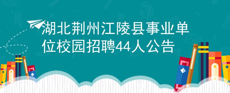 湖北荆州江陵县事业单位校园招聘44人公告