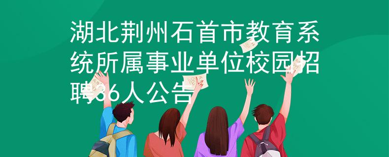 湖北荆州石首市教育系统所属事业单位校园招聘36人公告