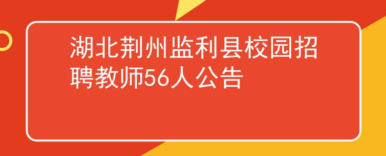 湖北荆州监利县校园招聘教师56人公告