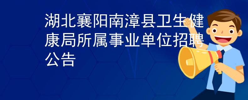 湖北襄阳南漳县卫生健康局所属事业单位招聘公告