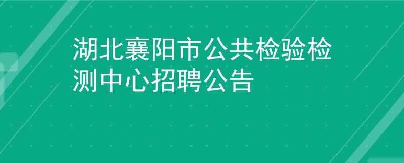 湖北襄阳市公共检验检测中心招聘公告