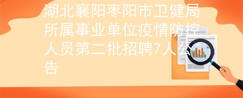 湖北襄阳枣阳市卫健局所属事业单位疫情防控人员第二批招聘7人公告