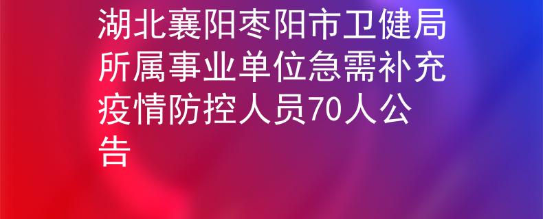 湖北襄阳枣阳市卫健局所属事业单位急需补充疫情防控人员70人公告