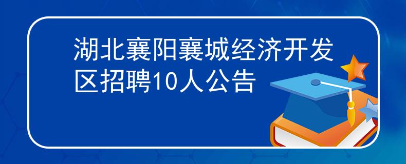 湖北襄阳襄城经济开发区招聘10人公告