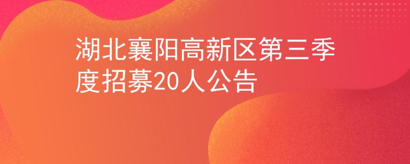 湖北襄阳高新区第三季度招募20人公告
