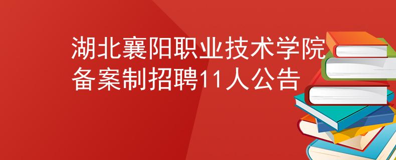 湖北襄阳职业技术学院备案制招聘11人公告