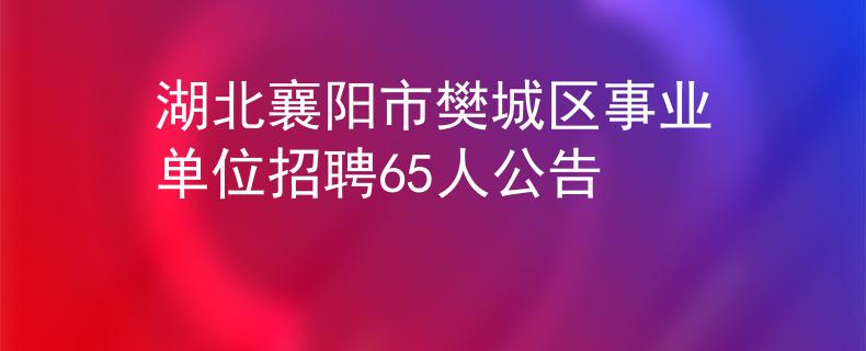 湖北襄阳市樊城区事业单位招聘65人公告