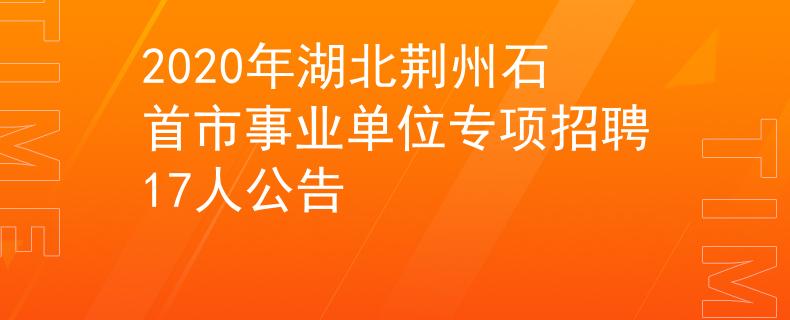 2020年湖北荆州石首市事业单位专项招聘17人公告