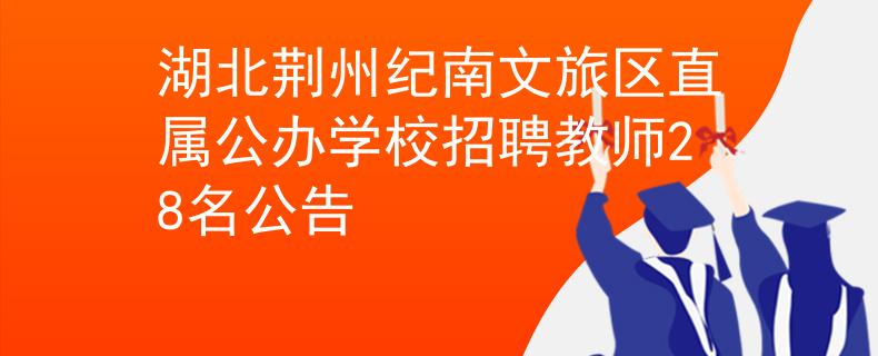 湖北荆州纪南文旅区直属公办学校招聘教师28名公告