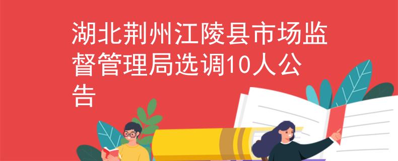湖北荆州江陵县市场监督管理局选调10人公告