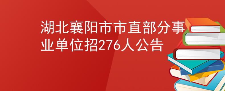 湖北襄阳市市直部分事业单位招276人公告