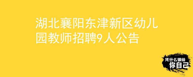 湖北襄阳东津新区幼儿园教师招聘9人公告