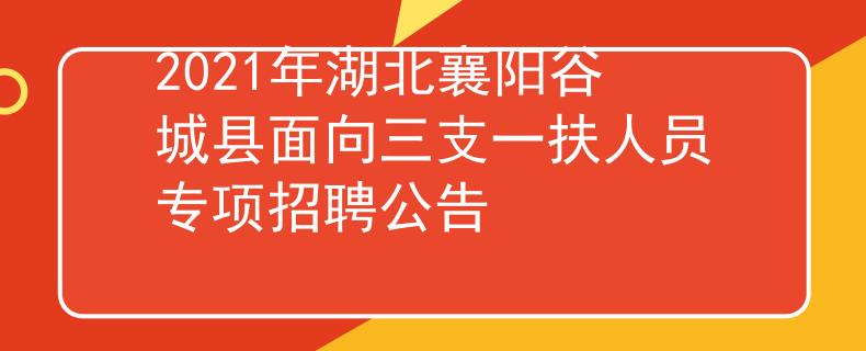 2021年湖北襄阳谷城县面向三支一扶人员专项招聘公告