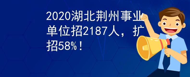 2020湖北荆州事业单位招2187人，扩招58%！