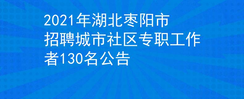 2021年湖北枣阳市招聘城市社区专职工作者130名公告