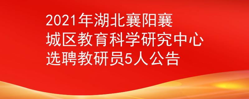 2021年湖北襄阳襄城区教育科学研究中心选聘教研员5人公告