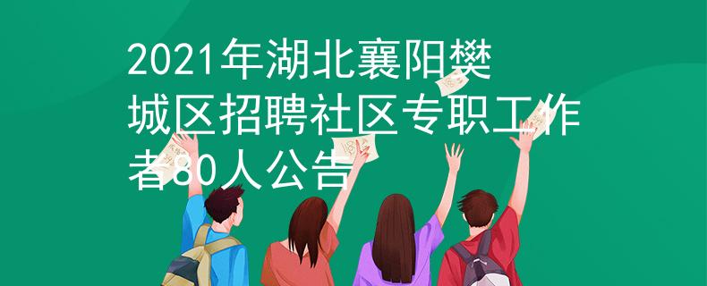 2021年湖北襄阳樊城区招聘社区专职工作者80人公告