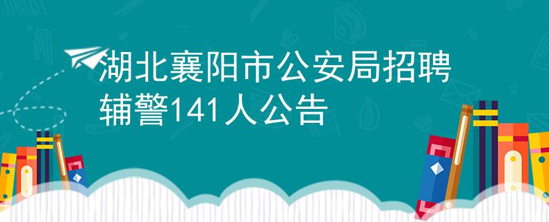 湖北襄阳市公安局招聘辅警141人公告