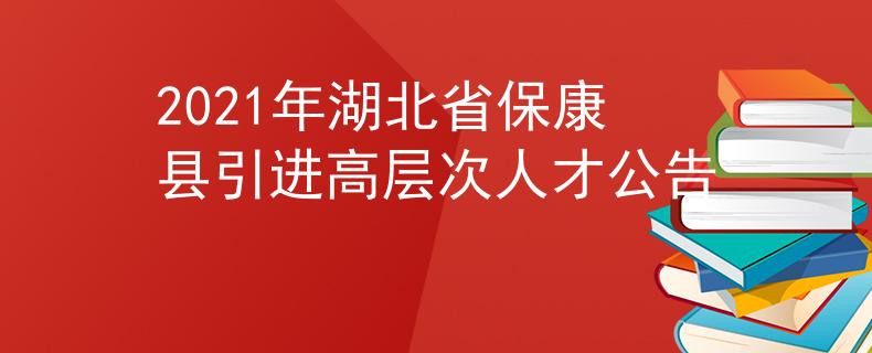 2021年湖北省保康县引进高层次人才公告