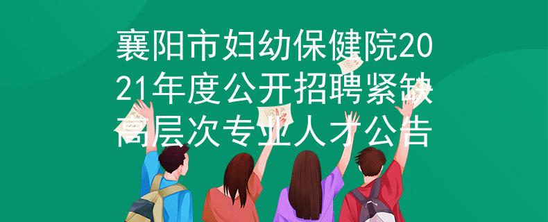 襄阳市妇幼保健院2021年度公开招聘紧缺高层次专业人才公告