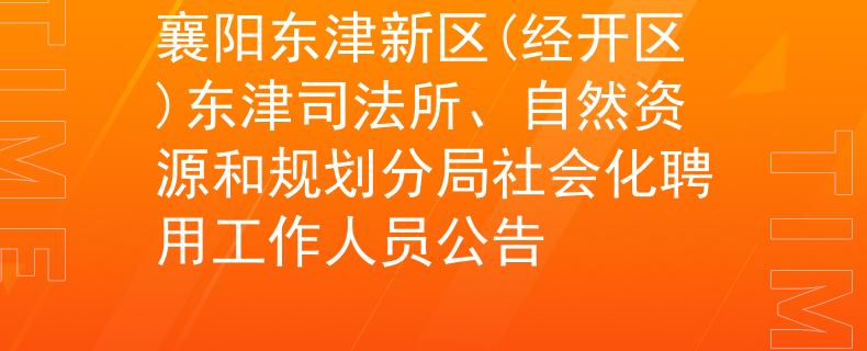 襄阳东津新区(经开区)东津司法所、自然资源和规划分局社会化聘用工作人员公告