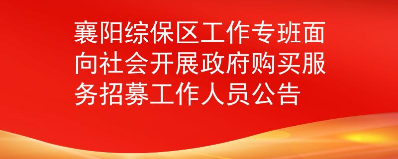 襄阳综保区工作专班面向社会开展政府购买服务招募工作人员公告