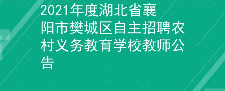 2021年度湖北省襄阳市樊城区自主招聘农村义务教育学校教师公告