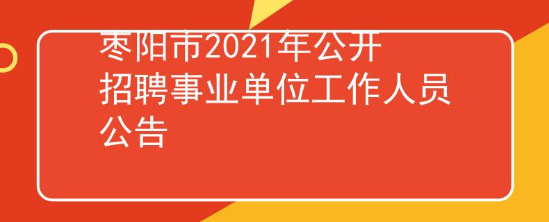 枣阳市2021年公开招聘事业单位工作人员公告
