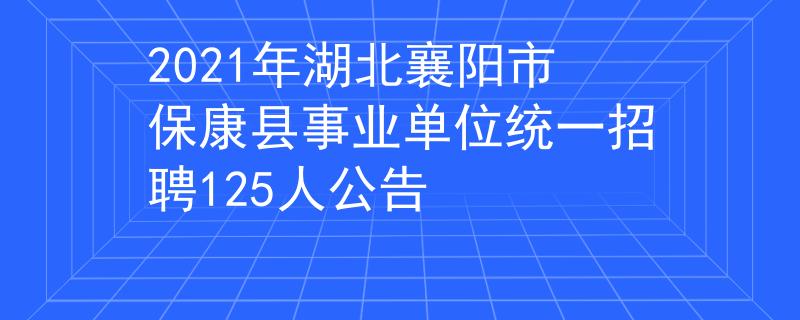 2021年湖北襄阳市保康县事业单位统一招聘125人公告