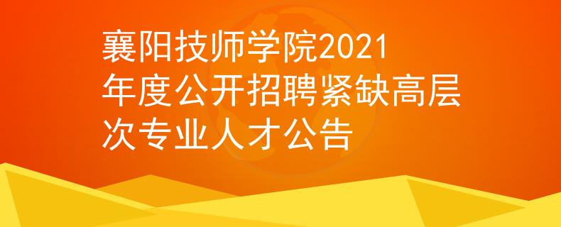 襄阳技师学院2021年度公开招聘紧缺高层次专业人才公告