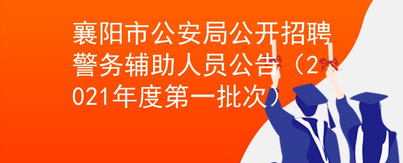 襄阳市公安局公开招聘警务辅助人员公告（2021年度第一批次）