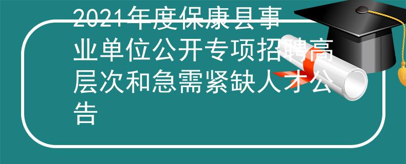 2021年度保康县事业单位公开专项招聘高层次和急需紧缺人才公告
