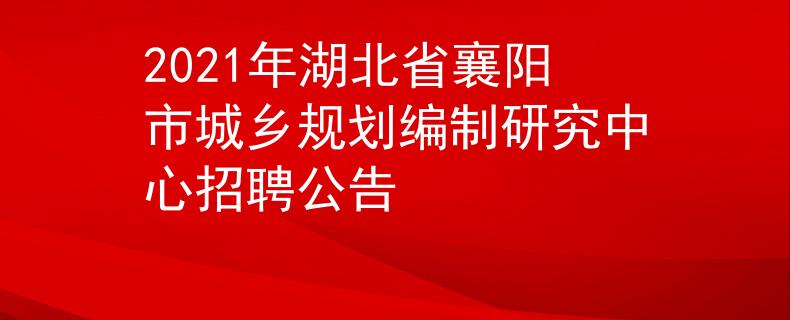 2021年湖北省襄阳市城乡规划编制研究中心招聘公告