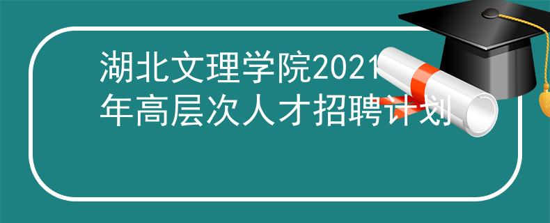 湖北文理学院2021年高层次人才招聘计划