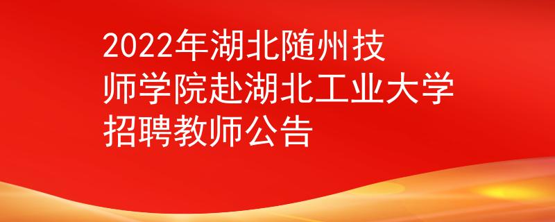 2022年湖北随州技师学院赴湖北工业大学招聘教师公告