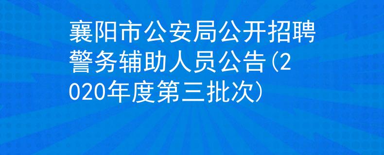 襄阳市公安局公开招聘警务辅助人员公告(2020年度第三批次)